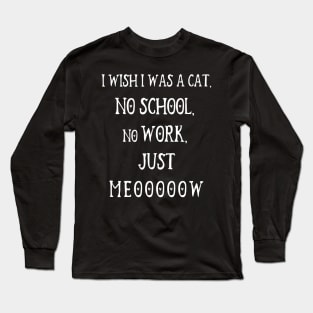 I Wish I Was A Cat, No School, No Work, Just Meooooow v3 Long Sleeve T-Shirt